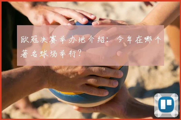 欧冠决赛举办地介绍:今年在哪个著名球场举行?