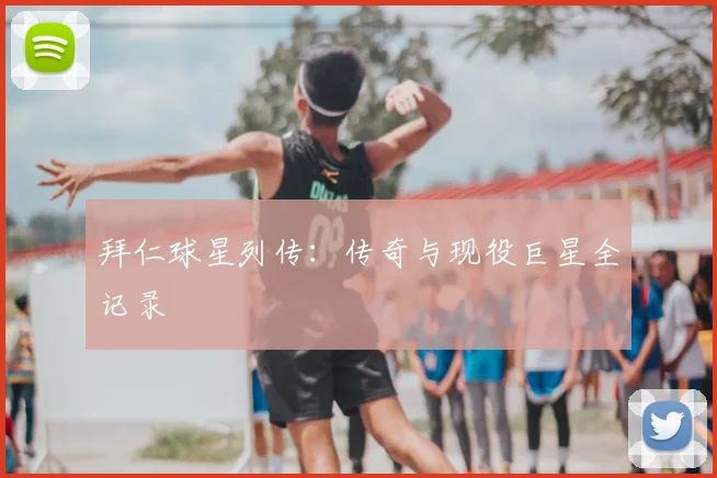 拜仁球星列传：传奇与现役巨星全记录