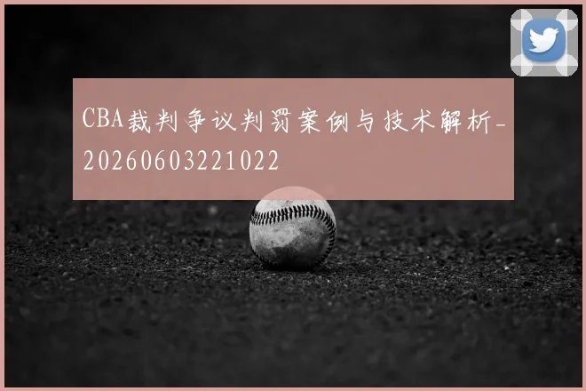 CBA裁判争议判罚案例与技术解析_20260603221022