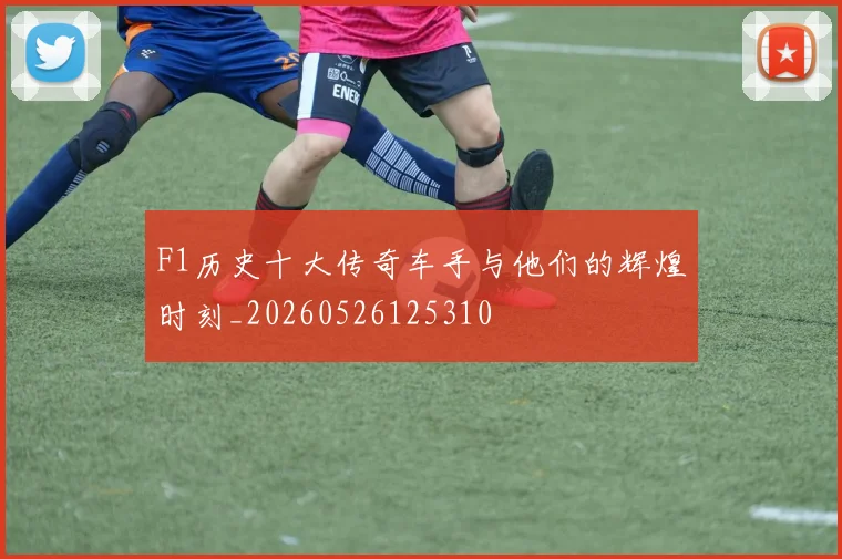 F1历史十大传奇车手与他们的辉煌时刻_20260526125310