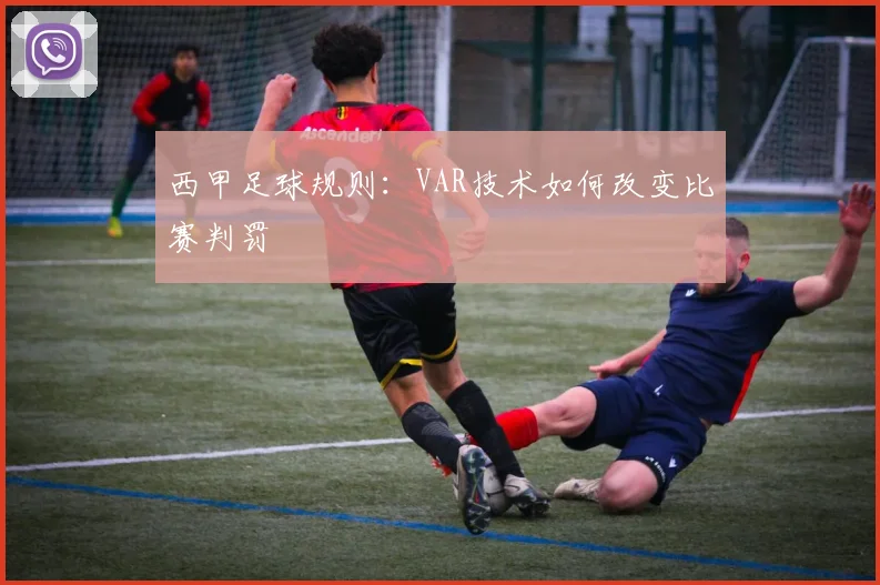 西甲足球规则：VAR技术如何改变比赛判罚