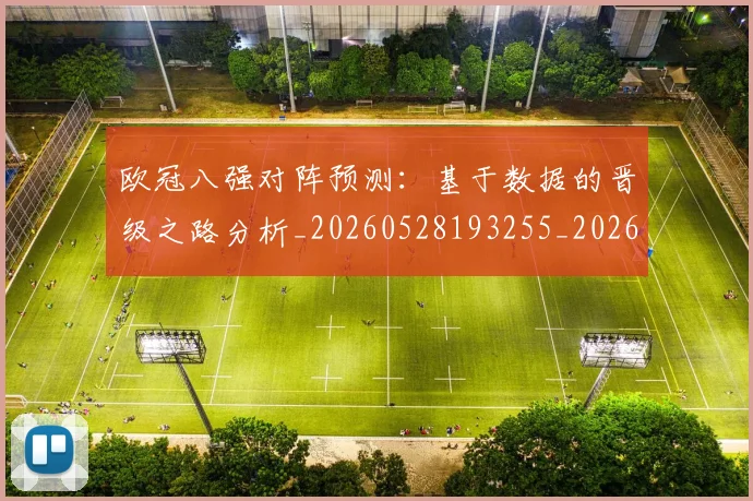欧冠八强对阵预测：基于数据的晋级之路分析_20260528193255_20260609224258