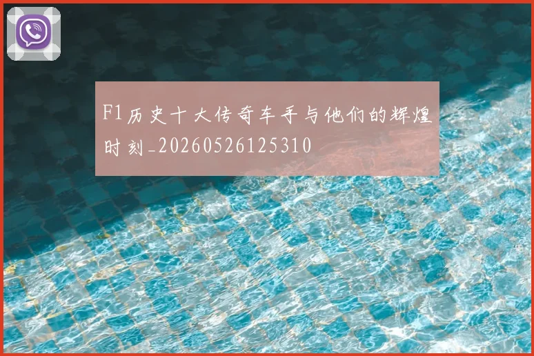F1历史十大传奇车手与他们的辉煌时刻_20260526125310