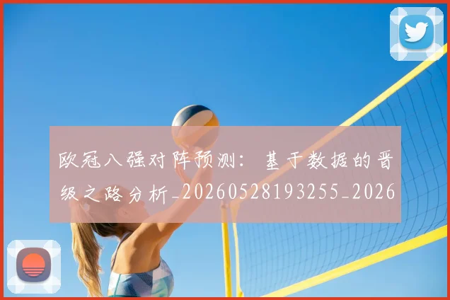 欧冠八强对阵预测:基于数据的晋级之路分析_20260528193255_20260609224258