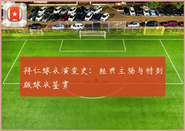 拜仁球衣演变史:经典主场与特别版球衣鉴赏