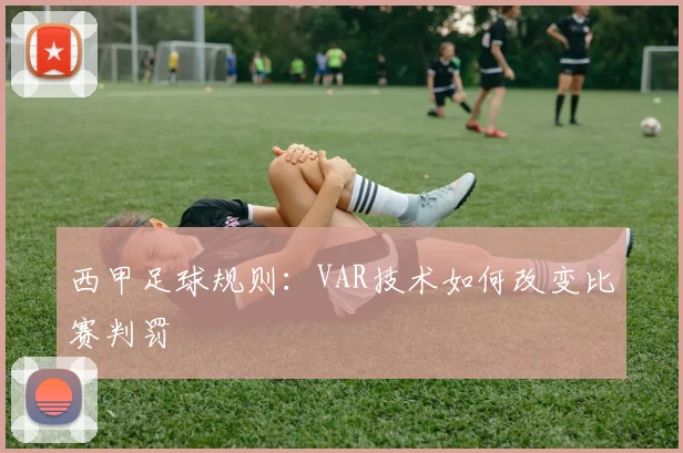 西甲足球规则：VAR技术如何改变比赛判罚